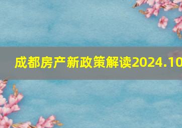 成都房产新政策解读2024.10