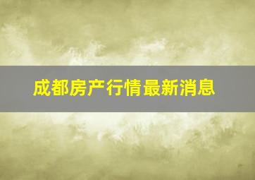 成都房产行情最新消息