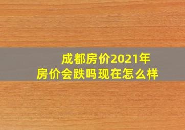 成都房价2021年房价会跌吗现在怎么样