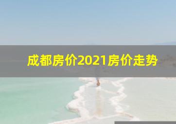 成都房价2021房价走势