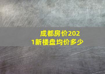 成都房价2021新楼盘均价多少