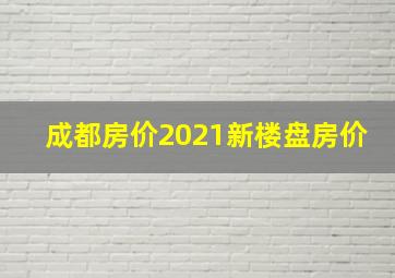 成都房价2021新楼盘房价