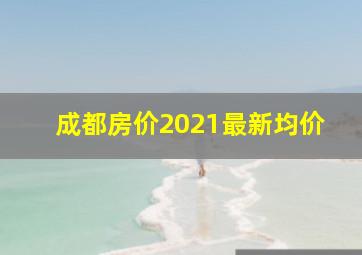 成都房价2021最新均价