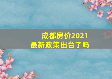 成都房价2021最新政策出台了吗