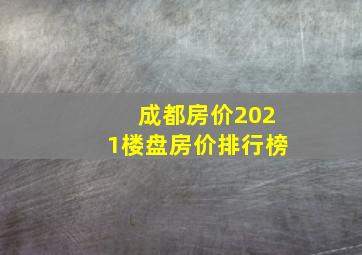 成都房价2021楼盘房价排行榜