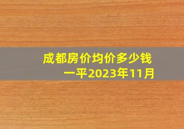 成都房价均价多少钱一平2023年11月