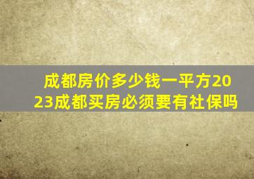 成都房价多少钱一平方2023成都买房必须要有社保吗