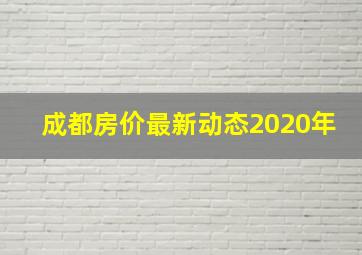 成都房价最新动态2020年