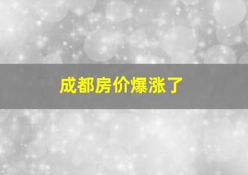 成都房价爆涨了