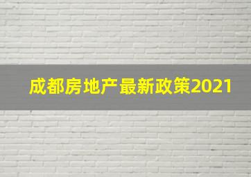 成都房地产最新政策2021