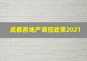 成都房地产调控政策2021