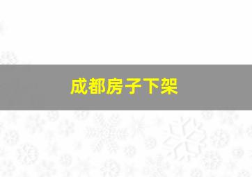 成都房子下架