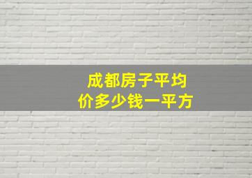 成都房子平均价多少钱一平方