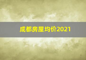 成都房屋均价2021