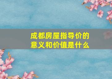 成都房屋指导价的意义和价值是什么