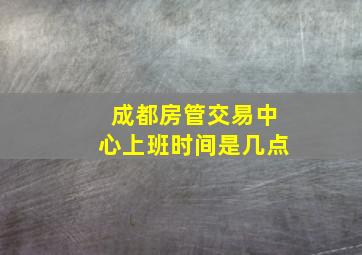 成都房管交易中心上班时间是几点