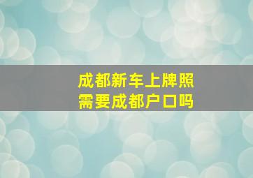 成都新车上牌照需要成都户口吗