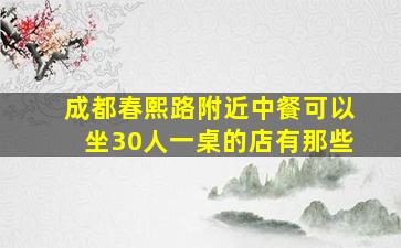 成都春熙路附近中餐可以坐30人一桌的店有那些