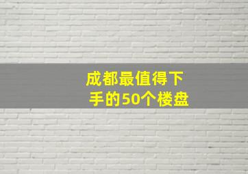 成都最值得下手的50个楼盘