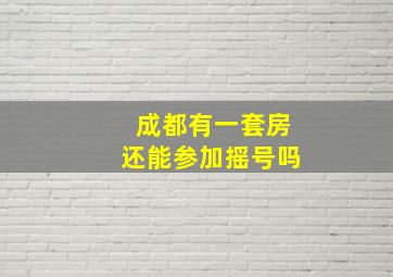 成都有一套房还能参加摇号吗