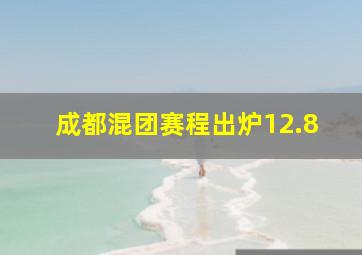 成都混团赛程出炉12.8