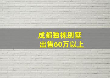 成都独栋别墅出售60万以上