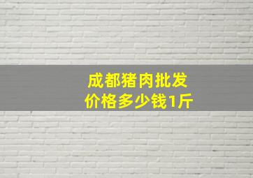 成都猪肉批发价格多少钱1斤