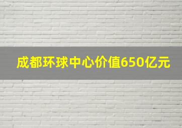 成都环球中心价值650亿元