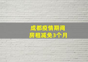 成都疫情期间房租减免3个月