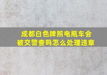 成都白色牌照电瓶车会被交警查吗怎么处理违章