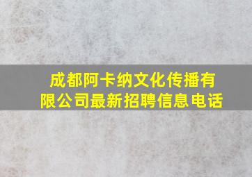 成都阿卡纳文化传播有限公司最新招聘信息电话