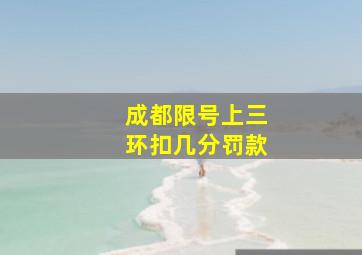 成都限号上三环扣几分罚款