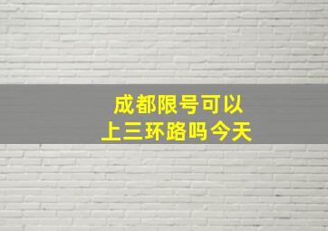 成都限号可以上三环路吗今天