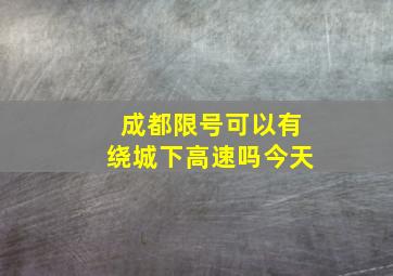 成都限号可以有绕城下高速吗今天