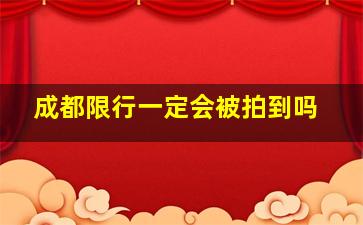 成都限行一定会被拍到吗