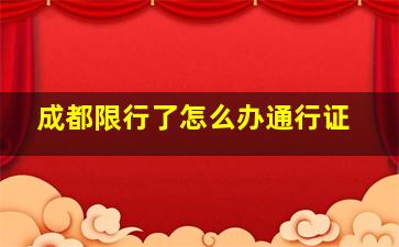 成都限行了怎么办通行证