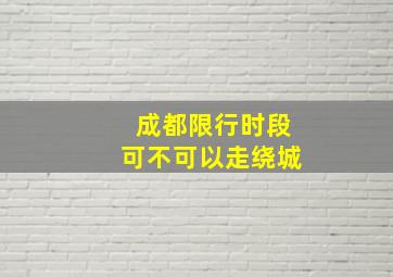 成都限行时段可不可以走绕城