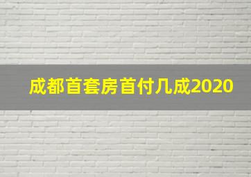 成都首套房首付几成2020