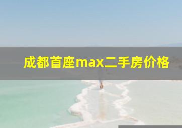 成都首座max二手房价格