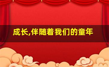 成长,伴随着我们的童年