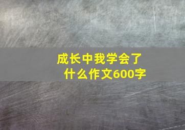 成长中我学会了什么作文600字