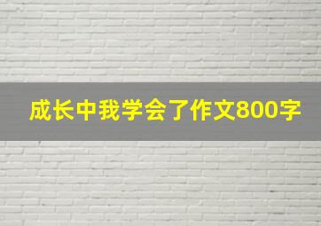 成长中我学会了作文800字