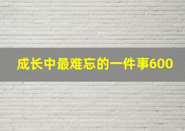 成长中最难忘的一件事600