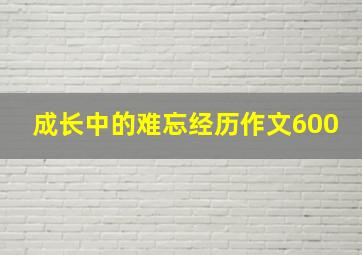 成长中的难忘经历作文600