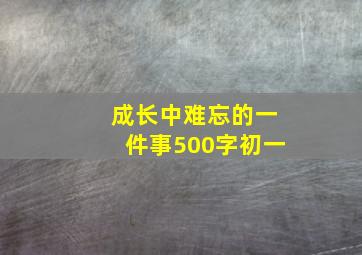 成长中难忘的一件事500字初一