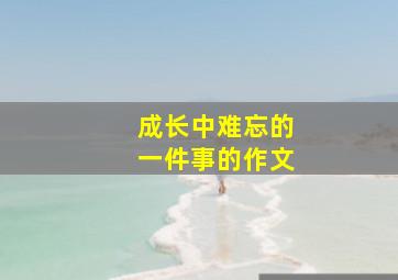 成长中难忘的一件事的作文