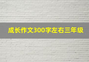 成长作文300字左右三年级