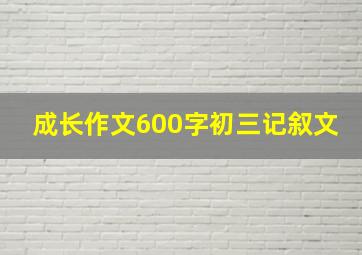 成长作文600字初三记叙文