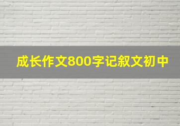 成长作文800字记叙文初中