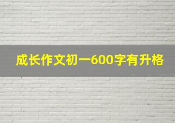 成长作文初一600字有升格